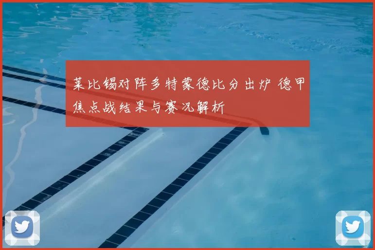 莱比锡对阵多特蒙德比分出炉 德甲焦点战结果与赛况解析