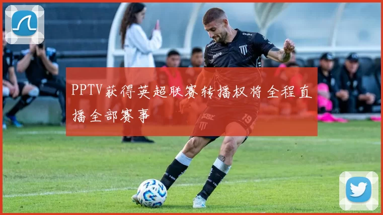 PPTV获得英超联赛转播权将全程直播全部赛事