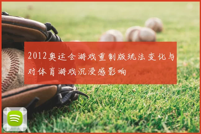 2012奥运会游戏重制版玩法变化与对体育游戏沉浸感影响
