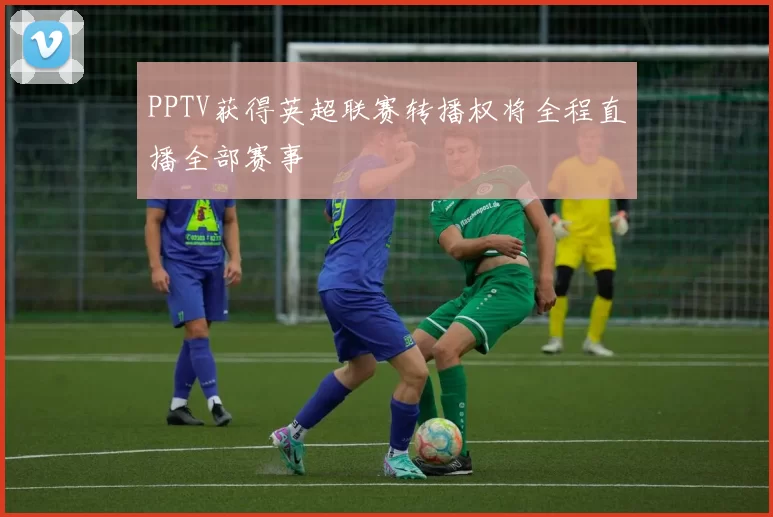 PPTV获得英超联赛转播权将全程直播全部赛事