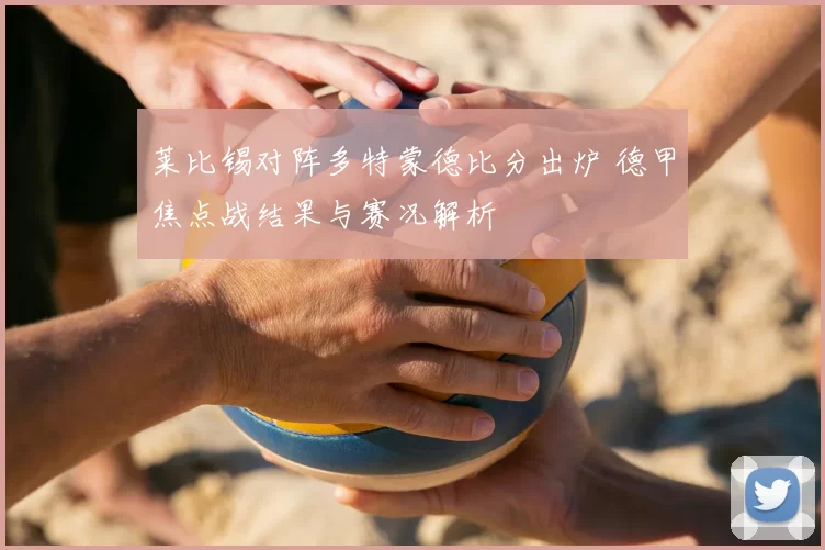 莱比锡对阵多特蒙德比分出炉 德甲焦点战结果与赛况解析