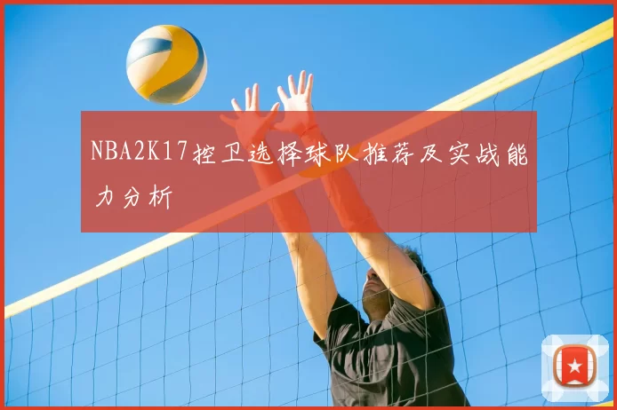 NBA2K17控卫选择球队推荐及实战能力分析