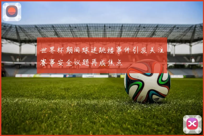 世界杯期间球迷跳楼事件引发关注赛事安全议题再成焦点