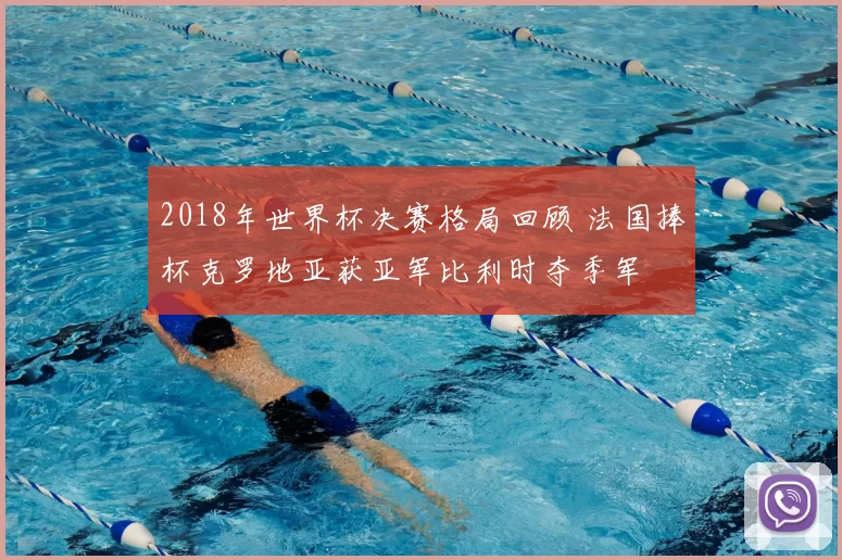 2018年世界杯决赛格局回顾 法国捧杯克罗地亚获亚军比利时夺季军
