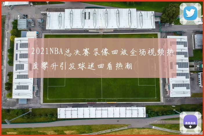 2021NBA总决赛录像回放全场视频热度攀升引发球迷回看热潮