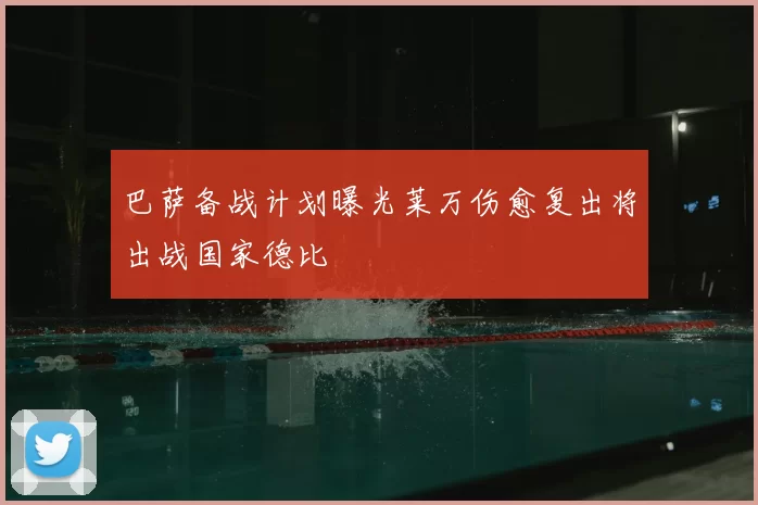 巴萨备战计划曝光莱万伤愈复出将出战国家德比
