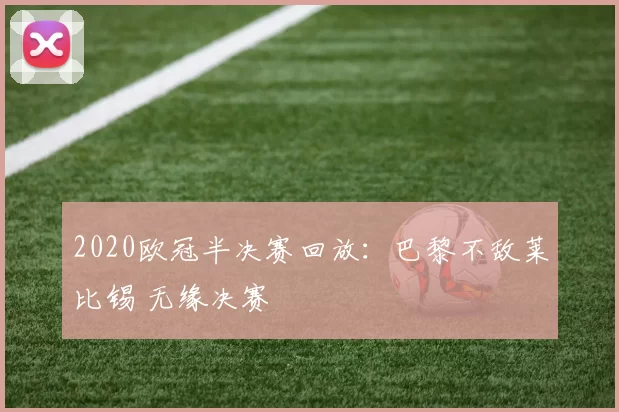 2020欧冠半决赛回放：巴黎不敌莱比锡 无缘决赛