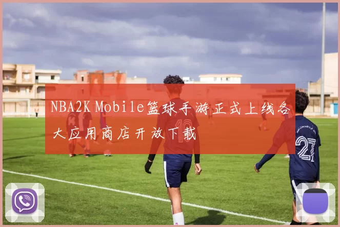 NBA2K Mobile篮球手游正式上线各大应用商店开放下载