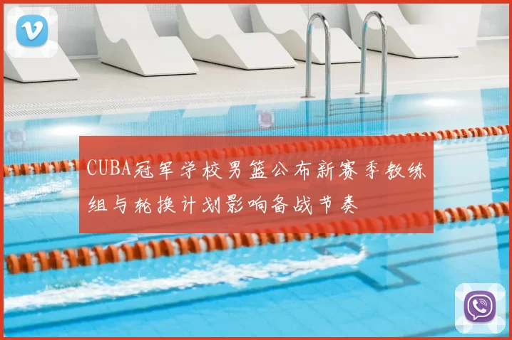 CUBA冠军学校男篮公布新赛季教练组与轮换计划影响备战节奏