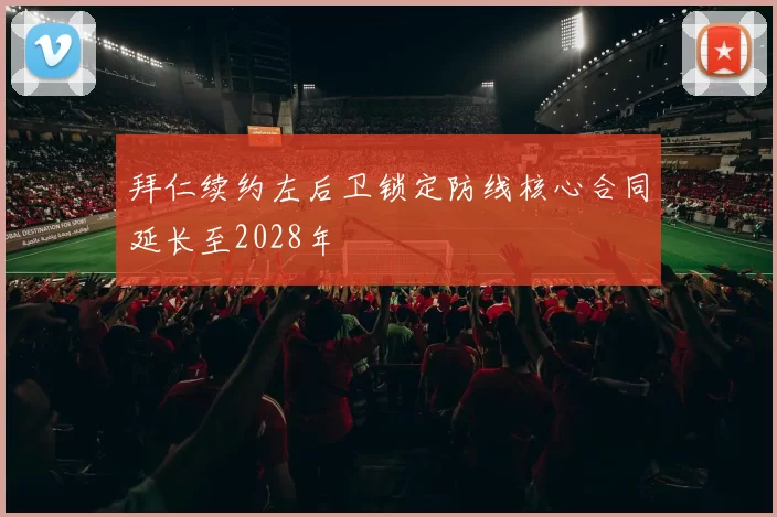 拜仁续约左后卫锁定防线核心合同延长至2028年