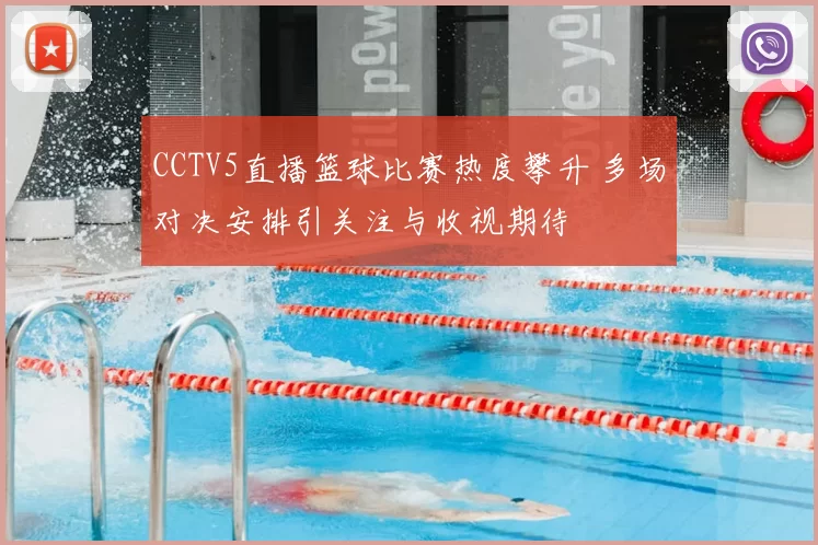 CCTV5直播篮球比赛热度攀升 多场对决安排引关注与收视期待
