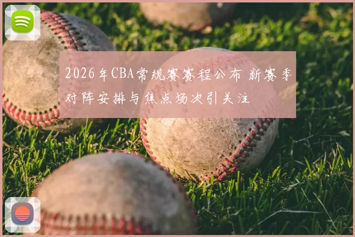 2026年CBA常规赛赛程公布 新赛季对阵安排与焦点场次引关注