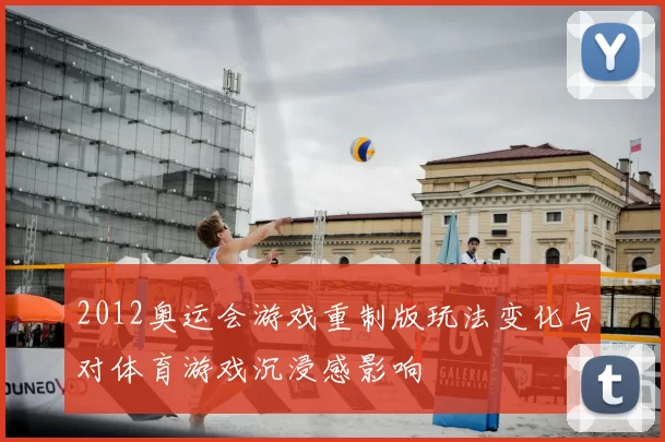 2012奥运会游戏重制版玩法变化与对体育游戏沉浸感影响