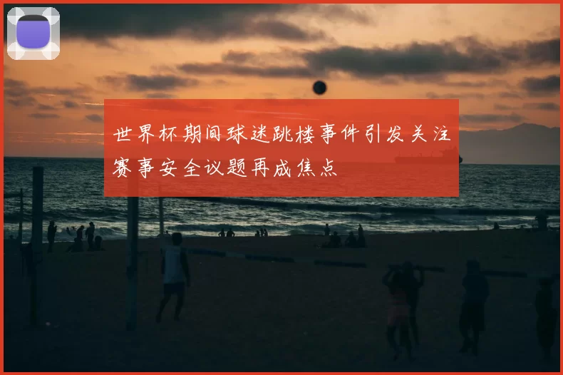 世界杯期间球迷跳楼事件引发关注赛事安全议题再成焦点