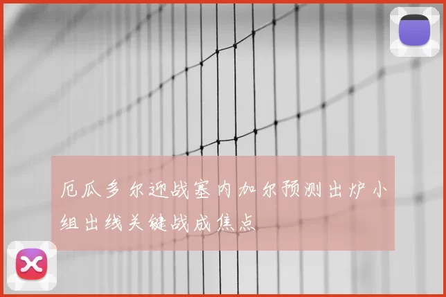 厄瓜多尔迎战塞内加尔预测出炉小组出线关键战成焦点