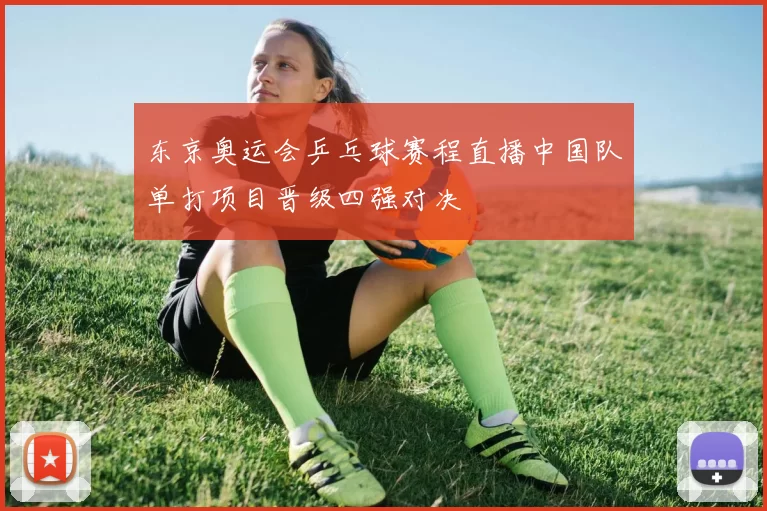 东京奥运会乒乓球赛程直播中国队单打项目晋级四强对决