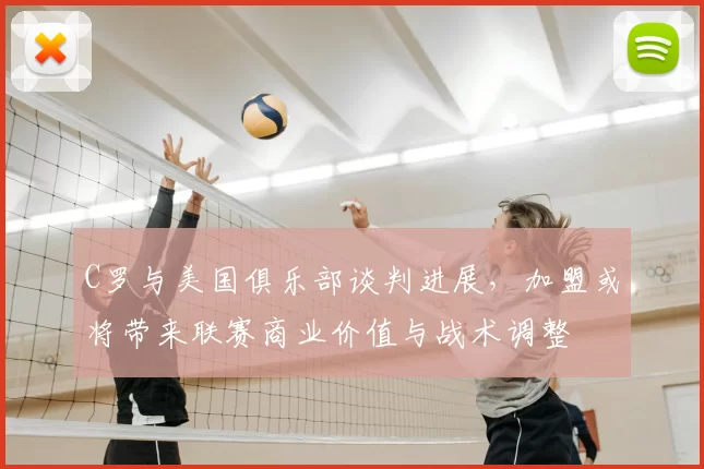 C罗与美国俱乐部谈判进展，加盟或将带来联赛商业价值与战术调整