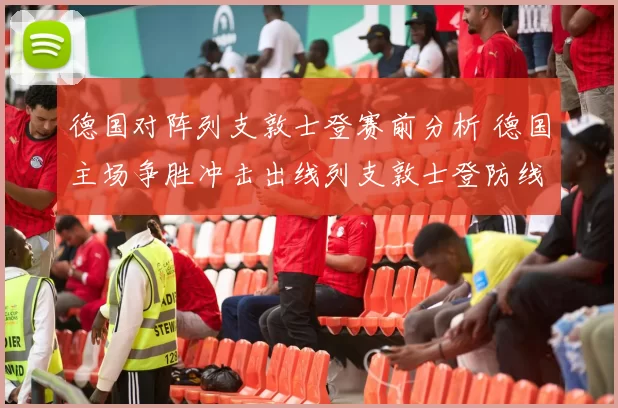 德国对阵列支敦士登赛前分析 德国主场争胜冲击出线列支敦士登防线承压