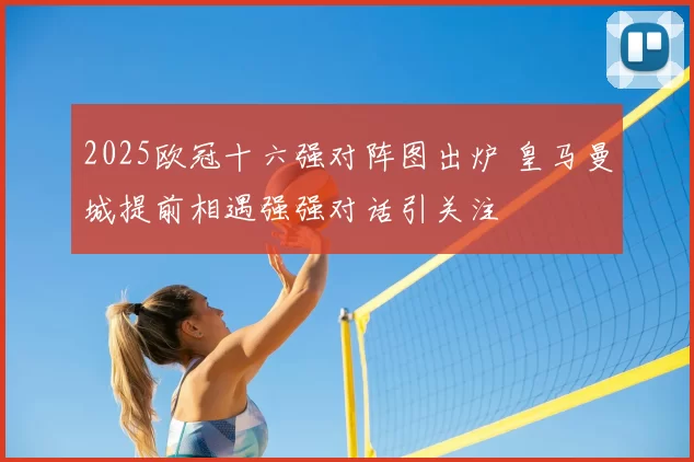 2025欧冠十六强对阵图出炉 皇马曼城提前相遇强强对话引关注