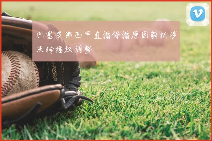 巴塞罗那西甲直播停播原因解析涉及转播权调整