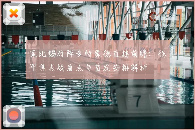 莱比锡对阵多特蒙德直播前瞻：德甲焦点战看点与首发安排解析