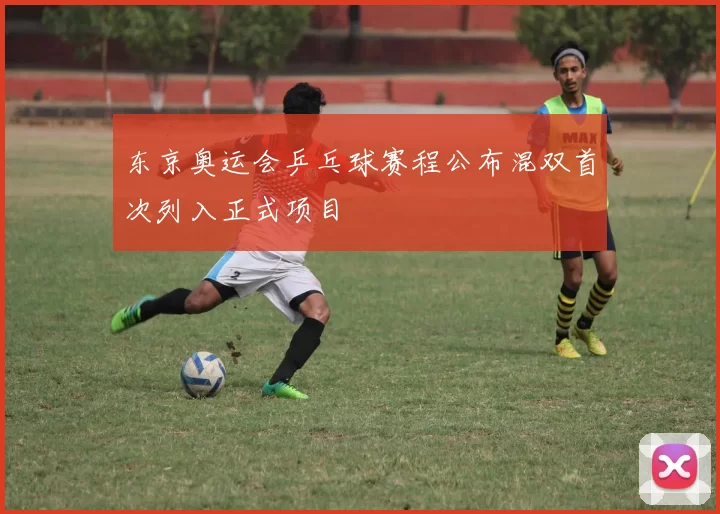 东京奥运会乒乓球赛程公布混双首次列入正式项目