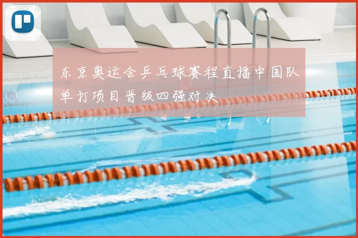 东京奥运会乒乓球赛程直播中国队单打项目晋级四强对决