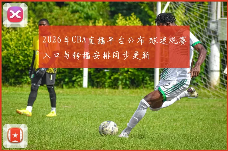 2026年CBA直播平台公布 球迷观赛入口与转播安排同步更新