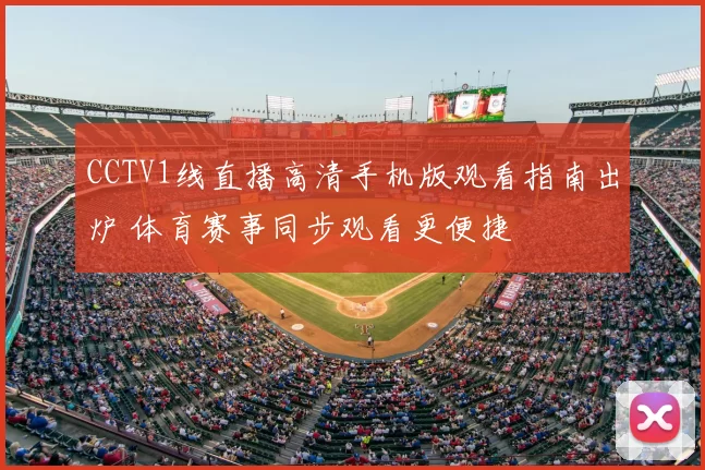 CCTV1线直播高清手机版观看指南出炉 体育赛事同步观看更便捷