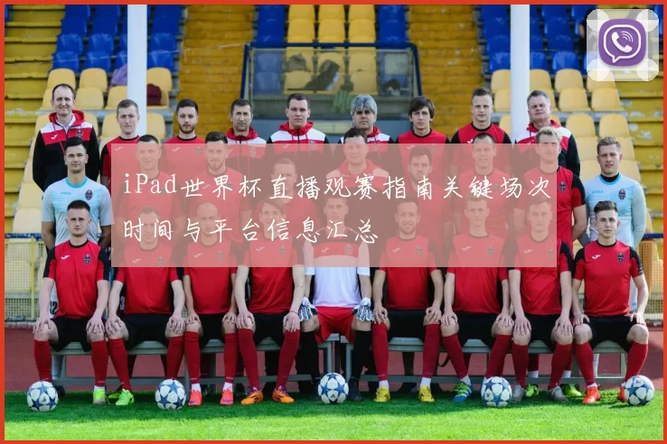 iPad世界杯直播观赛指南关键场次时间与平台信息汇总