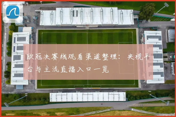 欧冠决赛线观看渠道整理：央视平台与主流直播入口一览