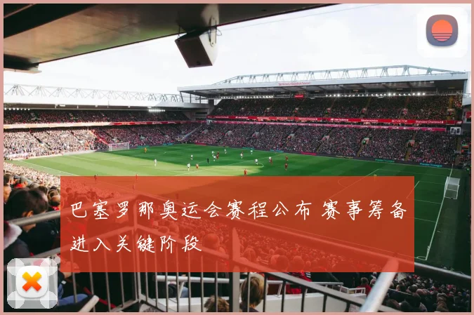 巴塞罗那奥运会赛程公布 赛事筹备进入关键阶段