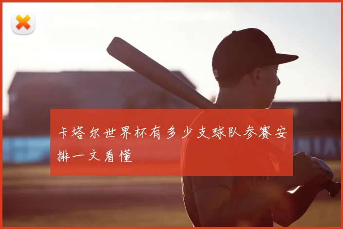 卡塔尔世界杯有多少支球队参赛安排一文看懂