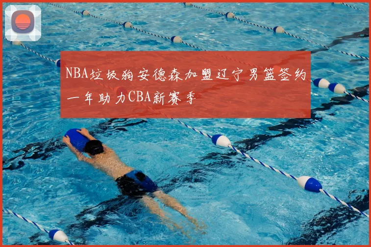 NBA垃圾狗安德森加盟辽宁男篮签约一年助力CBA新赛季