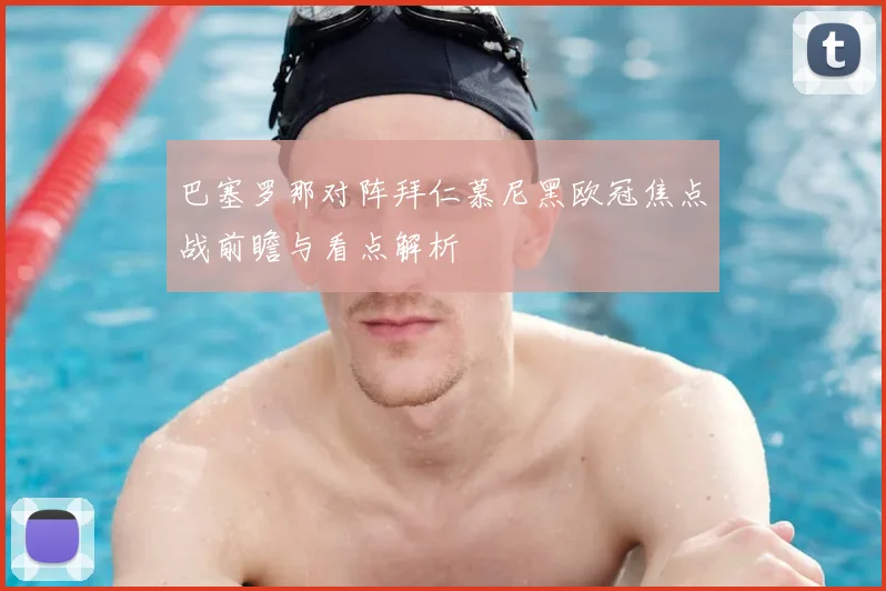 巴塞罗那对阵拜仁慕尼黑欧冠焦点战前瞻与看点解析