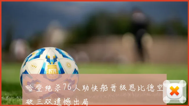哈登绝杀76人助快船晋级恩比德空砍三双遗憾出局