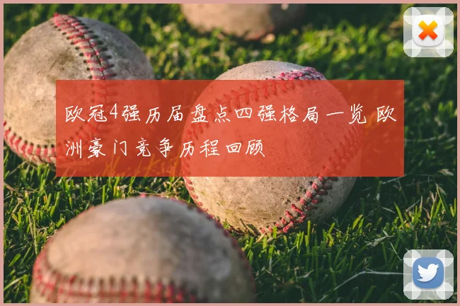 欧冠4强历届盘点四强格局一览 欧洲豪门竞争历程回顾