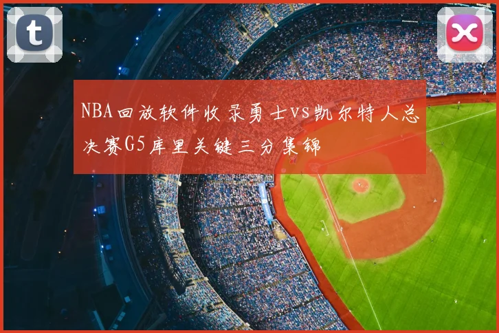 NBA回放软件收录勇士vs凯尔特人总决赛G5库里关键三分集锦