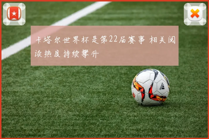 卡塔尔世界杯是第22届赛事 相关阅读热度持续攀升