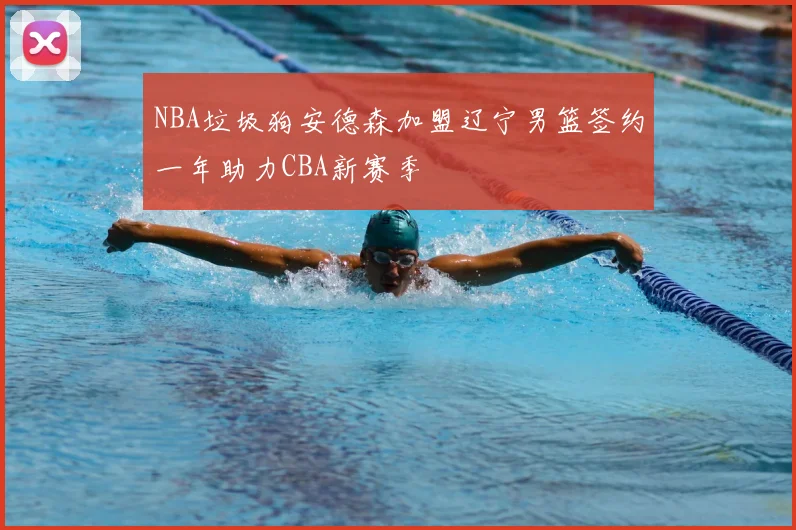 NBA垃圾狗安德森加盟辽宁男篮签约一年助力CBA新赛季
